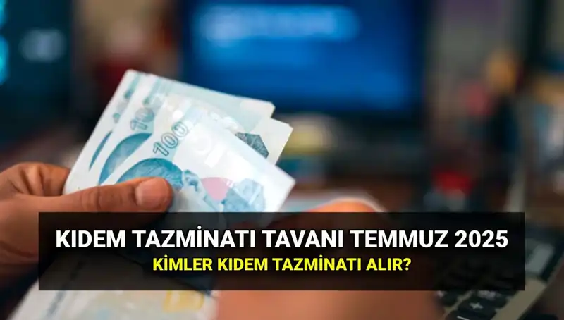 Temmuz 2025 Kıdem Tazminatı Tavan Ücreti: Yeni Zamlı Rakamlar Açıklandı!