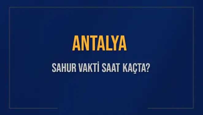 Antalya'da Sahur Vakti: 2025 Ramazan'ında Saat Kaçta Yapılacak?