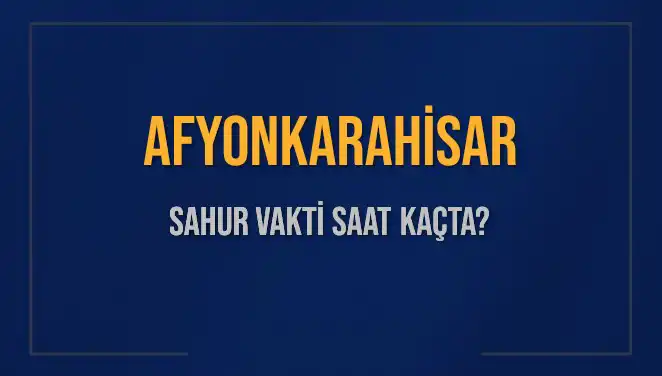 Afyonkarahisar'da 2025 Sahur Vakti: Saat Kaçta? Öğrenin!